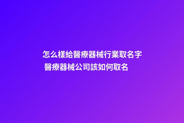 怎么樣給醫療器械行業取名字 醫療器械公司該如何取名-第1張-公司起名-玄機派